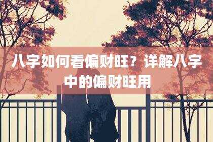八字如何看偏财旺？详解八字中的偏财旺用