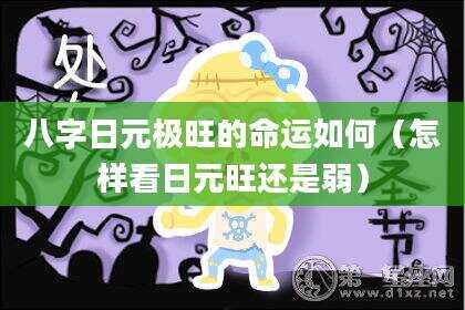 八字日元极旺的命运如何（怎样看日元旺还是弱）