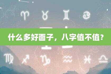 什么多好面子，八字值不值？
