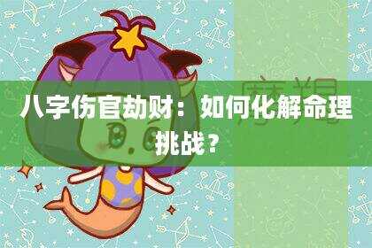 八字伤官劫财：如何化解命理挑战？