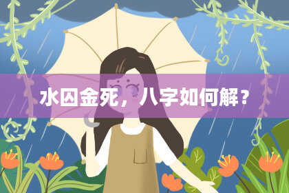 水囚金死，八字如何解？