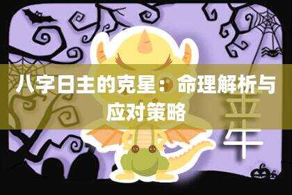 八字日主的克星：命理解析与应对策略