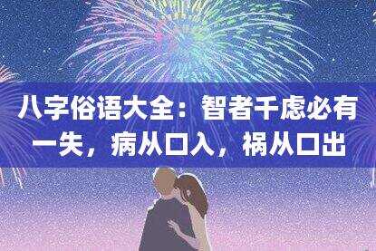 八字俗语大全：智者千虑必有一失，病从口入，祸从口出
