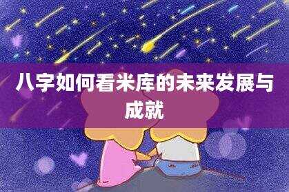 八字如何看米库的未来发展与成就