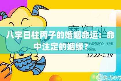 八字日柱丙子的婚姻命运：命中注定的姻缘？