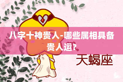 八字十神贵人-哪些属相具备贵人运？