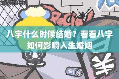 八字什么时候结婚？看看八字如何影响人生婚姻