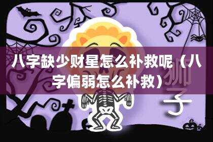 八字缺少财星怎么补救呢（八字偏弱怎么补救）