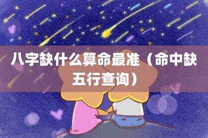 八字缺什么算命最准（命中缺五行查询）
