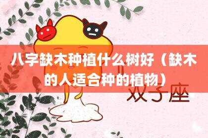 八字缺木种植什么树好（缺木的人适合种的植物）