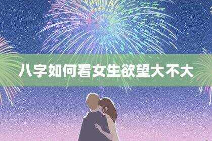 八字如何看女生欲望大不大