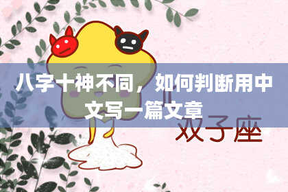 八字十神不同，如何判断用中文写一篇文章