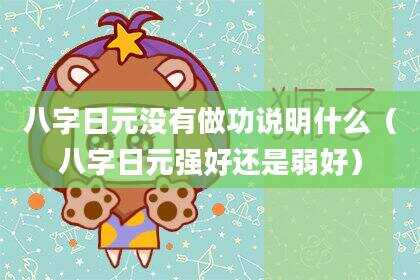 八字日元没有做功说明什么（八字日元强好还是弱好）