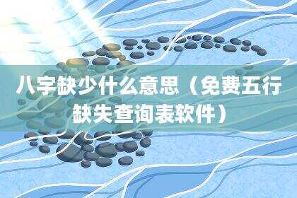 八字缺少什么意思（免费五行缺失查询表软件）