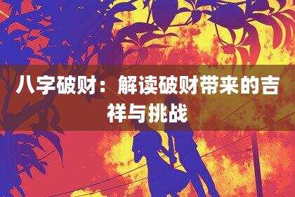 八字破财：解读破财带来的吉祥与挑战