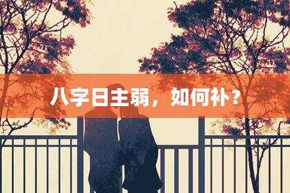 八字日主弱，如何补？