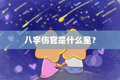 八字伤官是什么星？