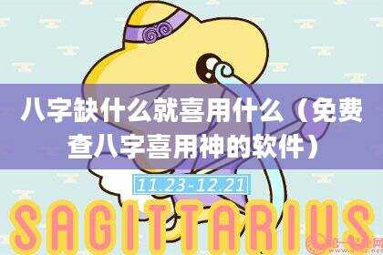 八字缺什么就喜用什么（免费查八字喜用神的软件）