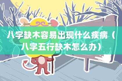 八字缺木容易出现什么疾病（八字五行缺木怎么办）