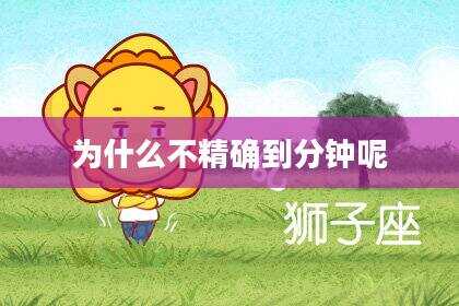 为什么不精确到分钟呢