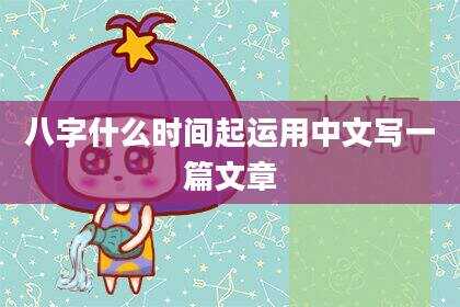 八字什么时间起运用中文写一篇文章