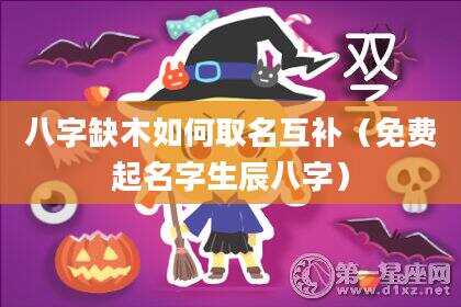 八字缺木如何取名互补（免费起名字生辰八字）