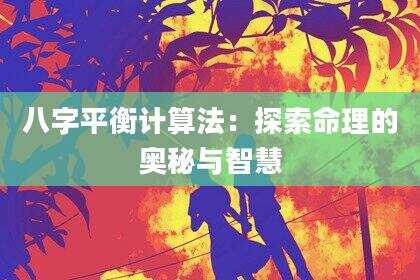 八字平衡计算法：探索命理的奥秘与智慧
