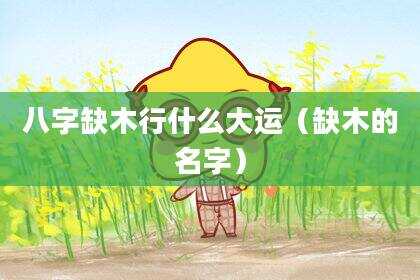 八字缺木行什么大运（缺木的名字）