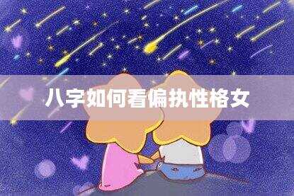 八字如何看偏执性格女