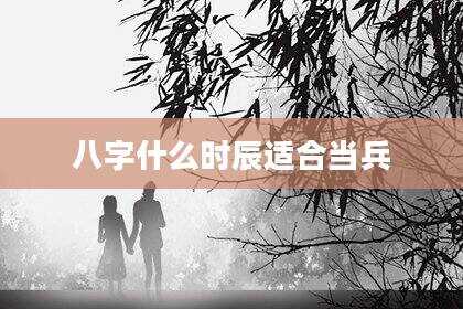 八字什么时辰适合当兵