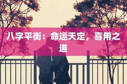 八字平衡：命运天定，喜用之道
