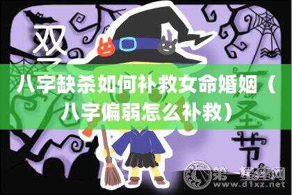 八字缺杀如何补救女命婚姻（八字偏弱怎么补救）