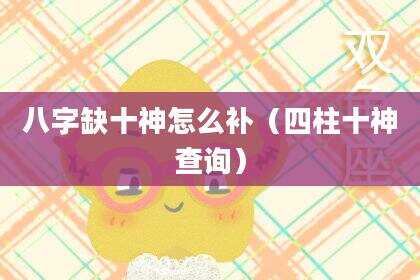 八字缺十神怎么补（四柱十神查询）