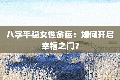 八字平稳女性命运：如何开启幸福之门？