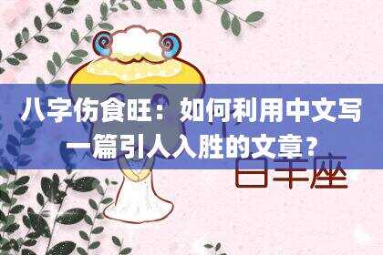八字伤食旺：如何利用中文写一篇引人入胜的文章？