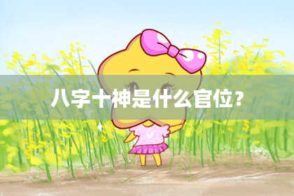 八字十神是什么官位？