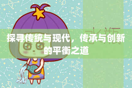 探寻传统与现代，传承与创新的平衡之道