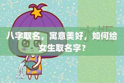 八字取名，寓意美好，如何给女生取名字？
