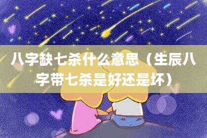 八字缺七杀什么意思（生辰八字带七杀是好还是坏）