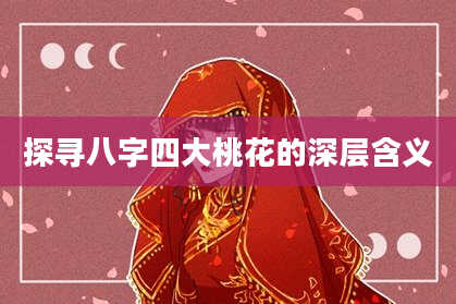 探寻八字四大桃花的深层含义