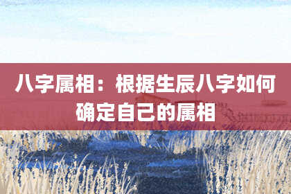 八字属相：根据生辰八字如何确定自己的属相