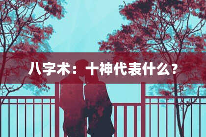 八字术：十神代表什么？