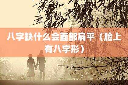 八字缺什么会面部扁平（脸上有八字形）
