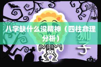 八字缺什么没精神（四柱命理分析）