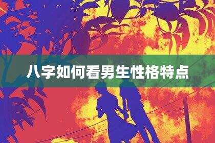 八字如何看男生性格特点