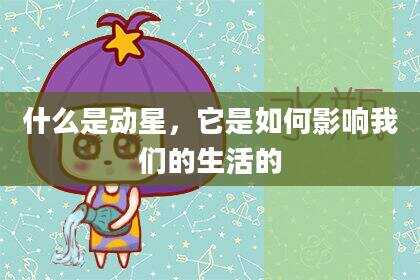 什么是动星，它是如何影响我们的生活的
