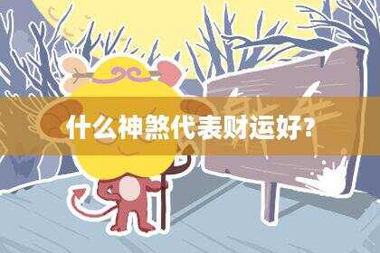 什么神煞代表财运好？
