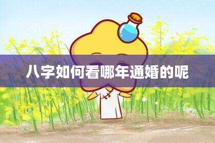 八字如何看哪年通婚的呢