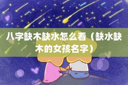 八字缺木缺水怎么看（缺水缺木的女孩名字）