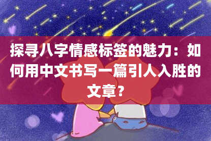 探寻八字情感标签的魅力：如何用中文书写一篇引人入胜的文章？
